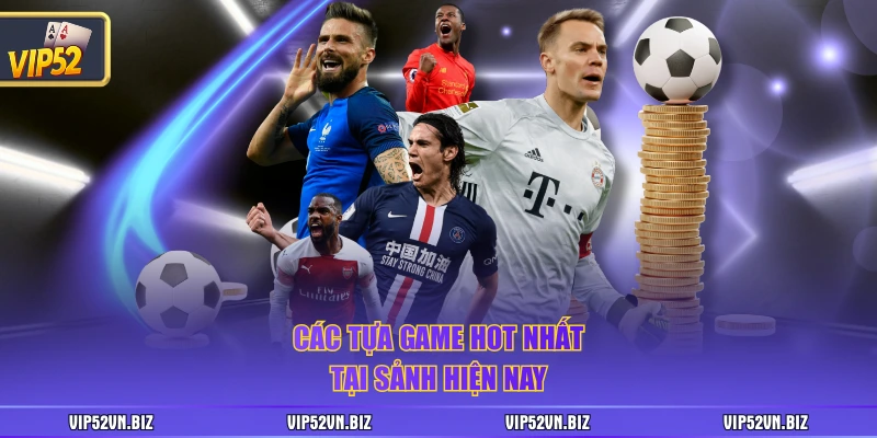 Các tựa game hot nhất tại sảnh hiện nay