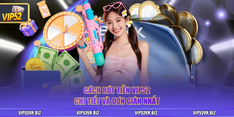 Cách rút tiền VIP52 chi tiết và đơn giản nhất