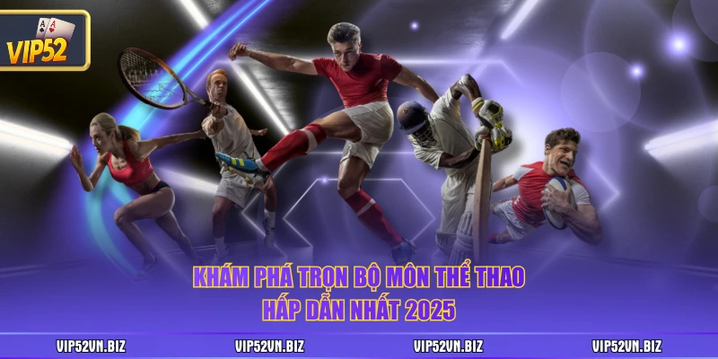 Khám phá trọn bộ môn thể thao hấp dẫn nhất 2025