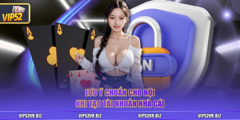 Lưu ý chuẩn cho hội khi tạo tài khoản nhà cái 
