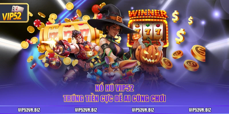 Nổ hũ VIP52 trúng tiền cực dễ ai cũng chơi