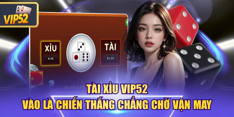 Tài Xỉu VIP52 – Vào Là Chiến Thắng Chẳng Chờ Vận May