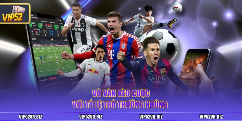 Vô vàn kèo cược với tỷ lệ trả thưởng khủng